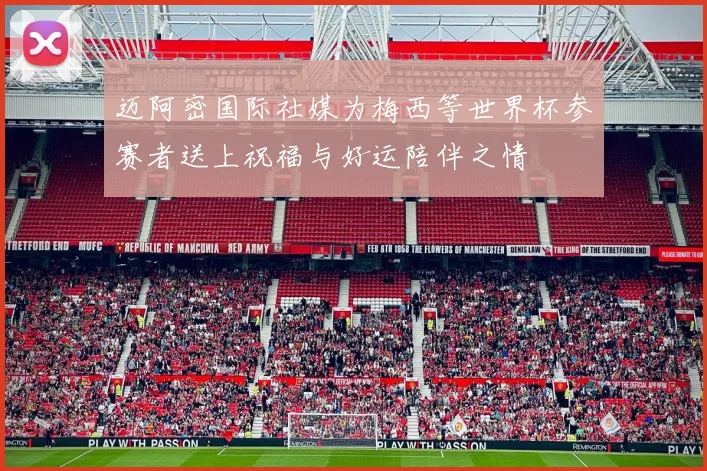 迈阿密国际社媒为梅西等世界杯参赛者送上祝福与好运陪伴之情