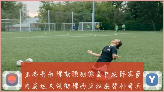 克洛普和穆勒预测德国首发阵容萨内翁达夫领衔穆西亚拉成替补奇兵