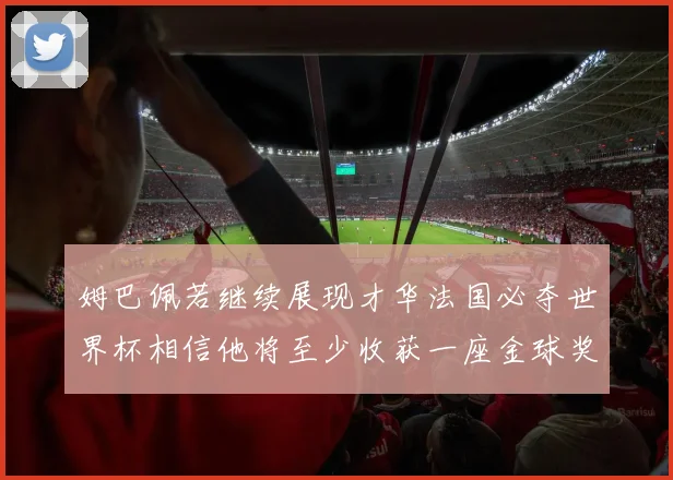 姆巴佩若继续展现才华法国必夺世界杯相信他将至少收获一座金球奖